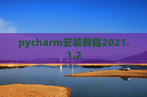 pycharm安装教程2021.1.2 pycharm安装教程2021.1.2